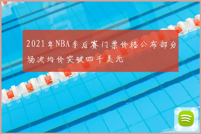 2021年NBA季后赛门票价格公布部分场次均价突破四千美元
