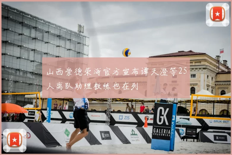 山西崇德荣海官方宣布谭天澄等25人离队助理教练也在列
