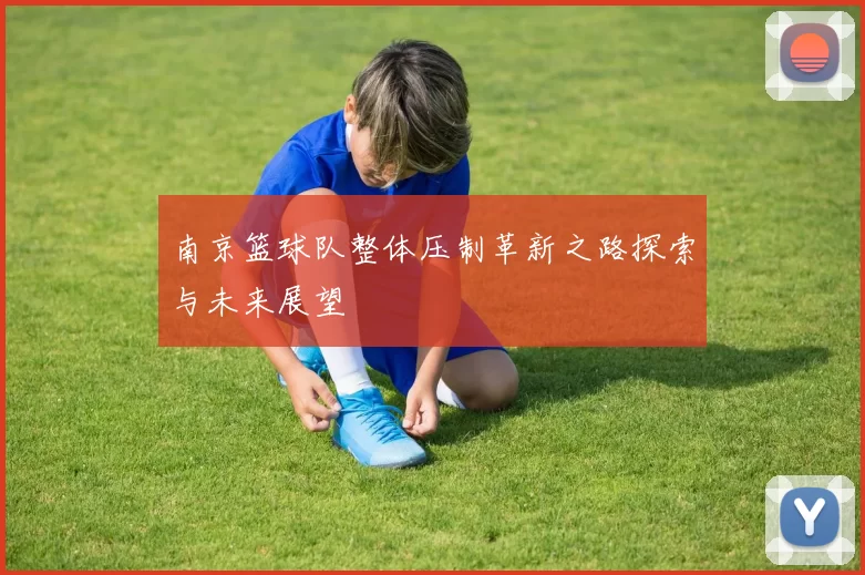 南京篮球队整体压制革新之路探索与未来展望