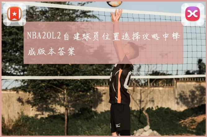 NBA2OL2自建球员位置选择攻略中锋成版本答案