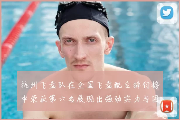 杭州飞盘队在全国飞盘配合排行榜中荣获第六名展现出强劲实力与团队合作精神