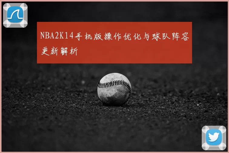 NBA2K14手机版操作优化与球队阵容更新解析