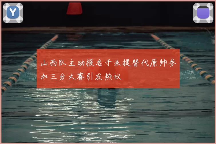 山西队主动报名于米提替代原帅参加三分大赛引发热议