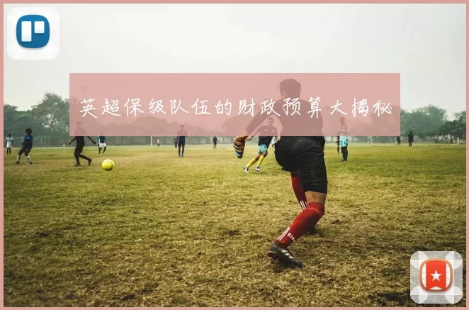 英超保级队伍的财政预算大揭秘