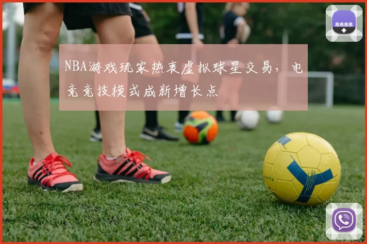 NBA游戏玩家热衷虚拟球星交易，电竞竞技模式成新增长点