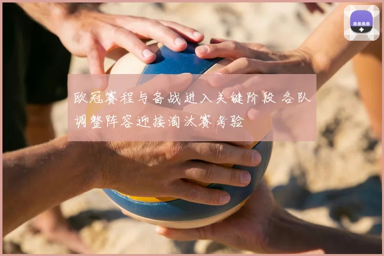 欧冠赛程与备战进入关键阶段 各队调整阵容迎接淘汰赛考验