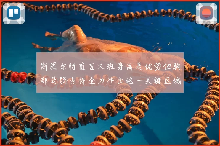 斯图尔特直言文班身高是优势但胸部是弱点将全力冲击这一关键区域
