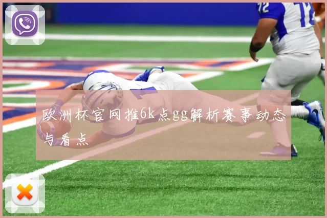 欧洲杯官网推6k点gg解析赛事动态与看点