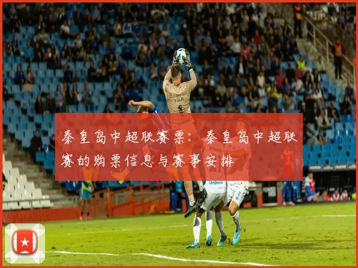 秦皇岛中超联赛票：秦皇岛中超联赛的购票信息与赛事安排