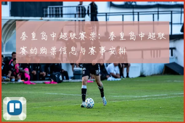 秦皇岛中超联赛票：秦皇岛中超联赛的购票信息与赛事安排