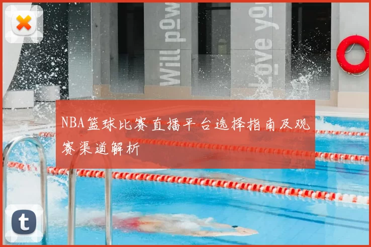 NBA篮球比赛直播平台选择指南及观赛渠道解析