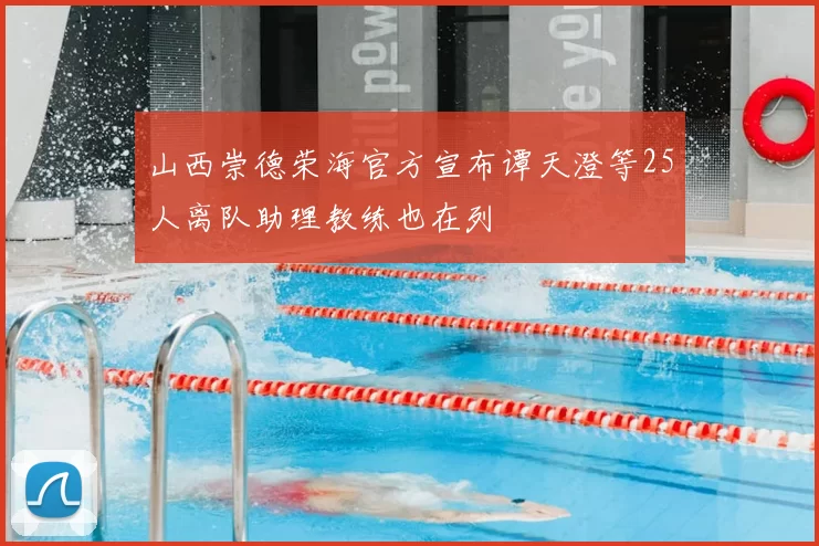 山西崇德荣海官方宣布谭天澄等25人离队助理教练也在列