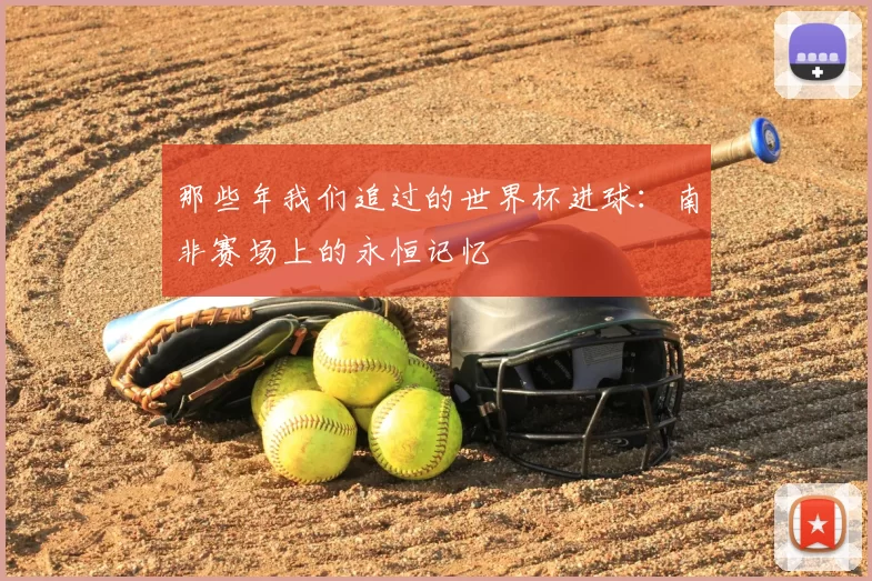 那些年我们追过的世界杯进球:南非赛场上的永恒记忆