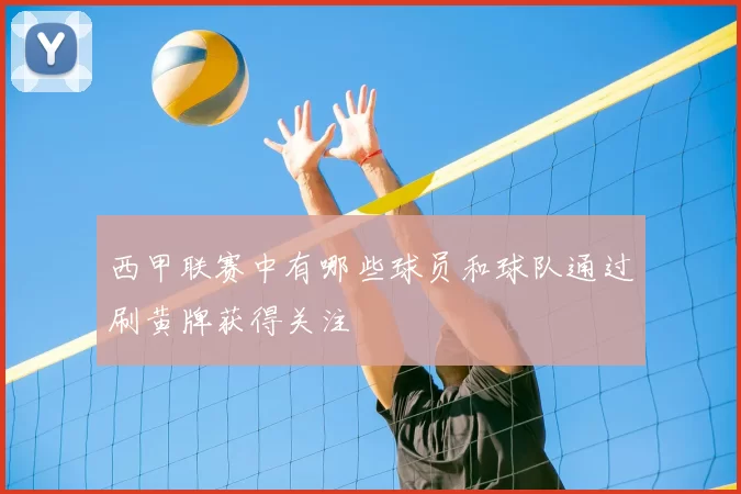 西甲联赛中有哪些球员和球队通过刷黄牌获得关注