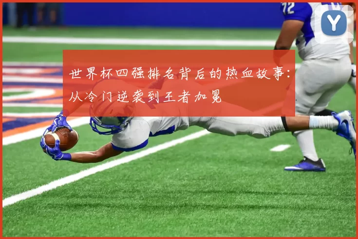 世界杯四强排名背后的热血故事:从冷门逆袭到王者加冕