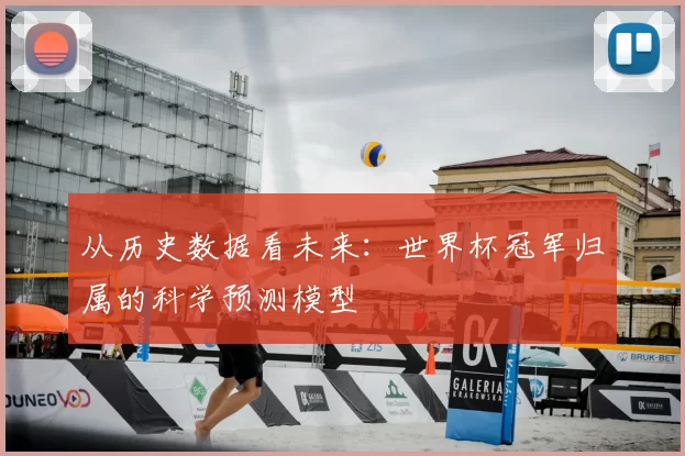 从历史数据看未来：世界杯冠军归属的科学预测模型