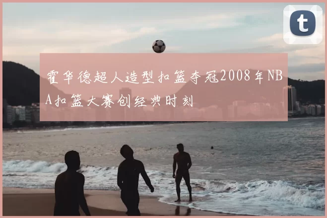 霍华德超人造型扣篮夺冠2008年NBA扣篮大赛创经典时刻