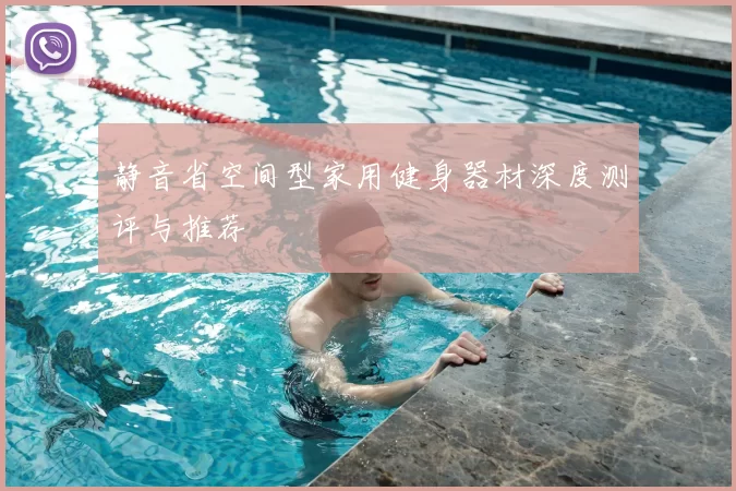 静音省空间型家用健身器材深度测评与推荐