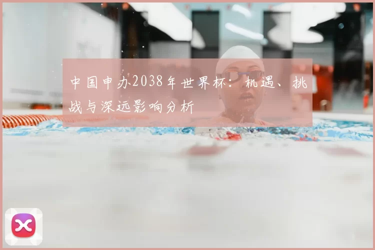 中国申办2038年世界杯:机遇、挑战与深远影响分析