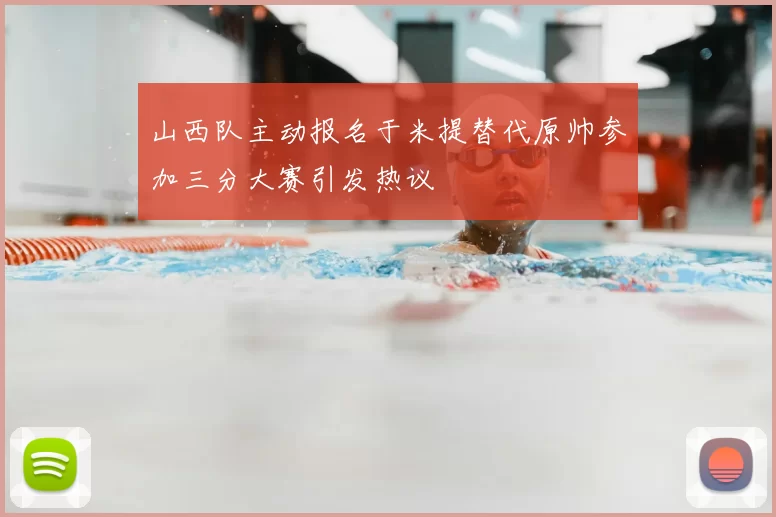 山西队主动报名于米提替代原帅参加三分大赛引发热议