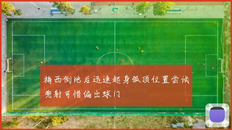 梅西倒地后迅速起身弧顶位置尝试兜射可惜偏出球门