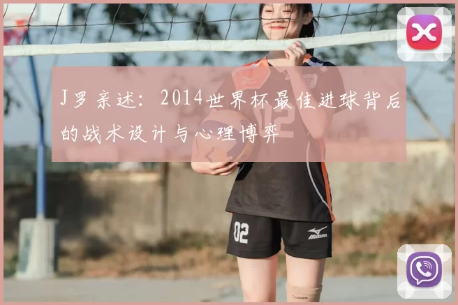 J罗亲述：2014世界杯最佳进球背后的战术设计与心理博弈