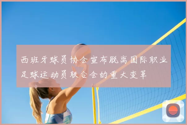 西班牙球员协会宣布脱离国际职业足球运动员联合会的重大变革