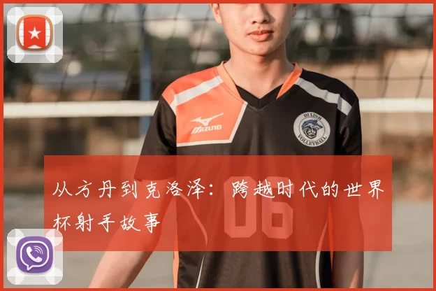 从方丹到克洛泽：跨越时代的世界杯射手故事