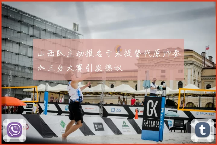山西队主动报名于米提替代原帅参加三分大赛引发热议