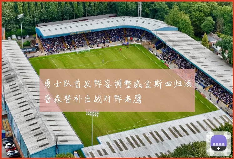 勇士队首发阵容调整威金斯回归汤普森替补出战对阵老鹰