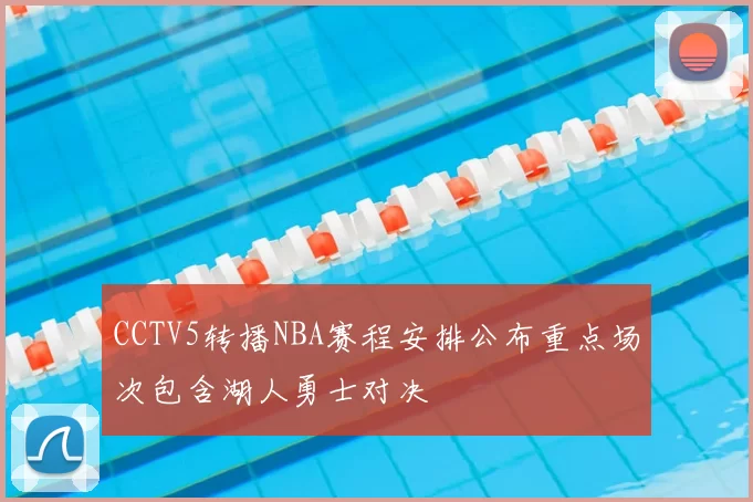 CCTV5转播NBA赛程安排公布重点场次包含湖人勇士对决