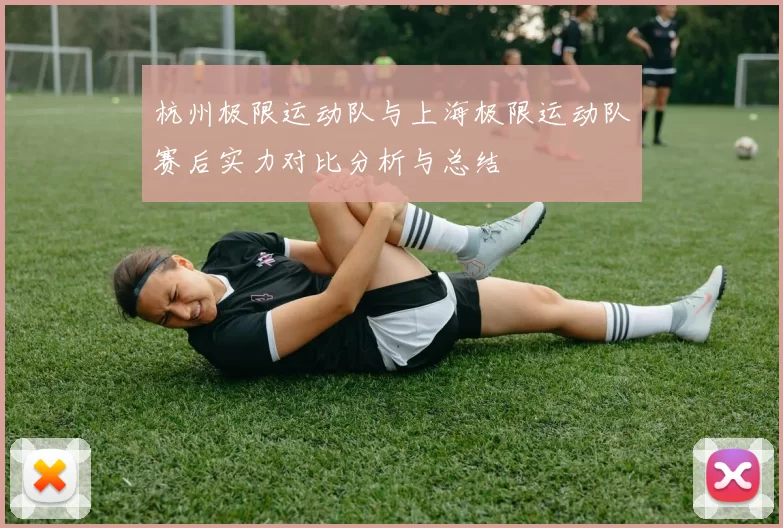 杭州极限运动队与上海极限运动队赛后实力对比分析与总结