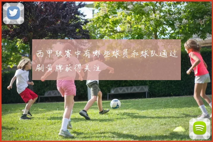 西甲联赛中有哪些球员和球队通过刷黄牌获得关注