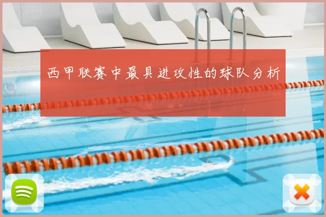 西甲联赛中最具进攻性的球队分析