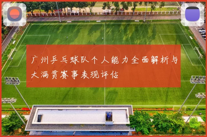 广州乒乓球队个人能力全面解析与大满贯赛事表现评估