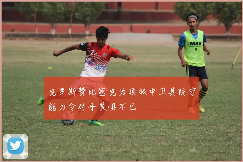 克罗斯赞比塞克为顶级中卫其防守能力令对手畏惧不已