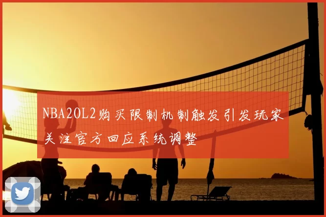 NBA2OL2购买限制机制触发引发玩家关注官方回应系统调整