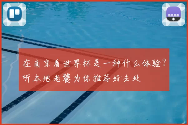 在南京看世界杯是一种什么体验?听本地老饕为你推荐好去处