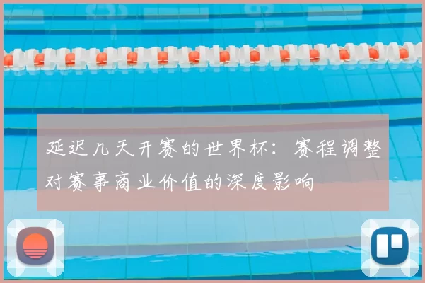 延迟几天开赛的世界杯:赛程调整对赛事商业价值的深度影响