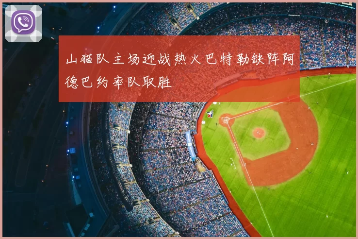 山猫队主场迎战热火巴特勒缺阵阿德巴约率队取胜