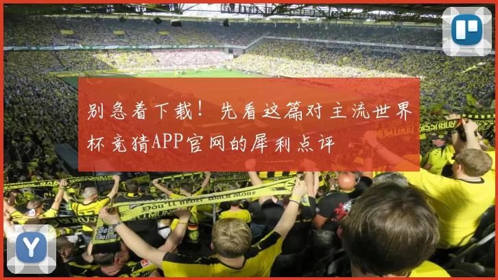 别急着下载!先看这篇对主流世界杯竞猜APP官网的犀利点评