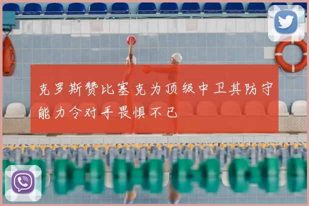 克罗斯赞比塞克为顶级中卫其防守能力令对手畏惧不已