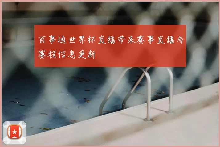 百事通世界杯直播带来赛事直播与赛程信息更新