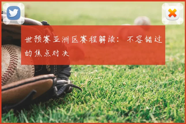 世预赛亚洲区赛程解读：不容错过的焦点对决