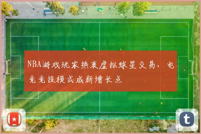 NBA游戏玩家热衷虚拟球星交易，电竞竞技模式成新增长点
