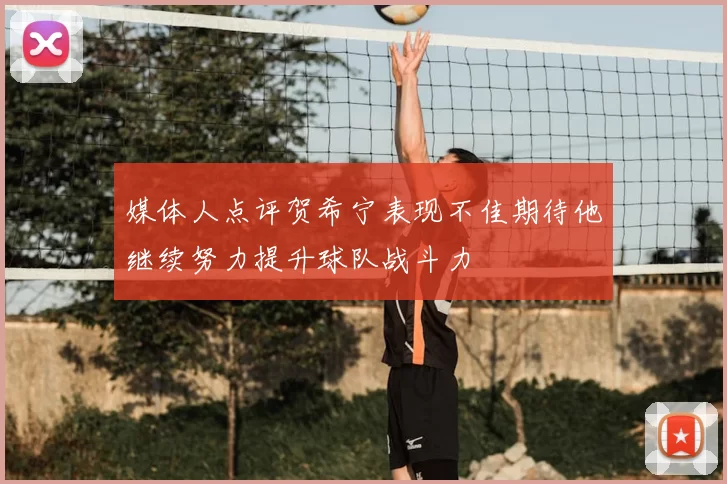媒体人点评贺希宁表现不佳期待他继续努力提升球队战斗力