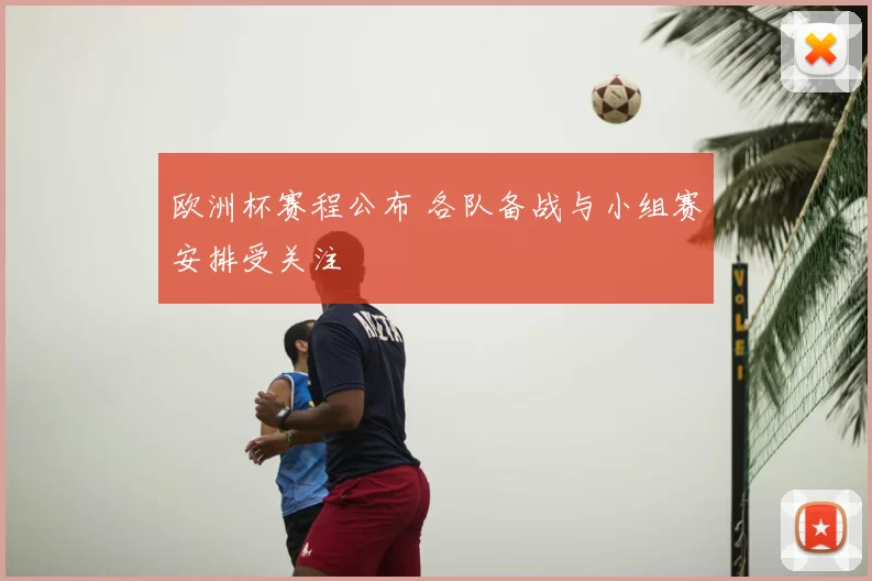 欧洲杯赛程公布 各队备战与小组赛安排受关注
