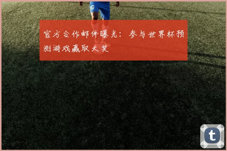 官方合作邮件曝光:参与世界杯预测游戏赢取大奖