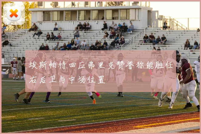 埃斯帕特回应弗里克赞誉称能胜任右后卫与中场位置