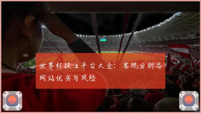 世界杯投注平台大全:客观分析各网站优劣与风险